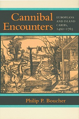 Cannibal Encounters: Europeans and Island Caribs, 1492–1763 (Johns Hopkins Studies in Atlantic History and Culture)