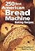 250 Best American Bread Machine Baking Recipes
