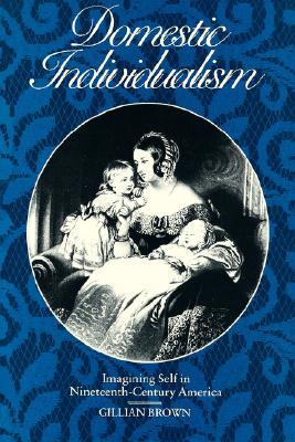 Domestic Individualism: Imagining Self in Nineteenth-Century America (The New Historicism: Studies in Cultural Poetics) (Volume 14)