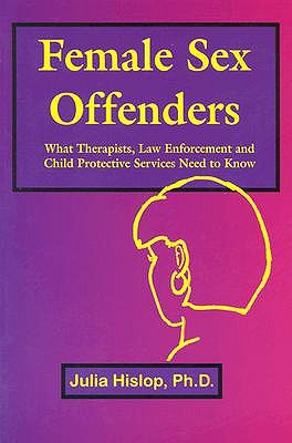 Female Sex Offenders: What Therapists, Law Enforcement and Child Protective Services Need to Know (Paperback)