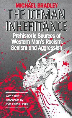The Iceman Inheritance: Prehistoric Sources of Western Man's Racism, Sexism and Aggression (Paperback)