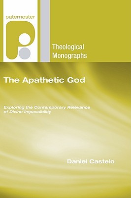 The Apathetic God: Exploring the Contemporary Relevance of Divine Impassibility (Paternoster Theological Monographs)