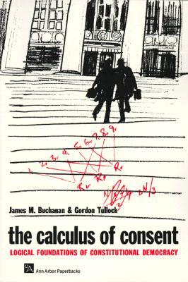 The Calculus of Consent: Logical Foundations of Constitutional Democracy (Ann Arbor Paperbacks)