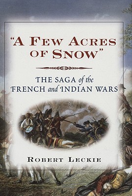 “A Few Acres of Snow”: The Saga Of The French And Indian Wars (Hardcover)