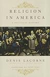 Religion in America: A Political History (Religion, Culture, and Public Life, 7)