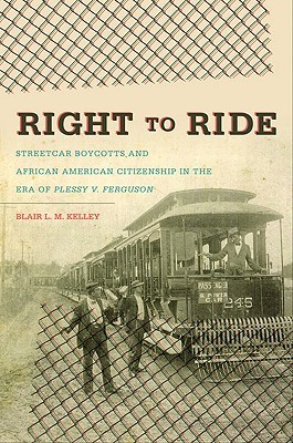 Right to Ride: Streetcar Boycotts and African American Citizenship in the Era of Plessy v. Ferguson (The John Hope Franklin Series in African American History and Culture)