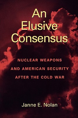 An Elusive Consensus: Nuclear Weapons and American Security after the Cold War (Paperback)