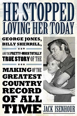 He Stopped Loving Her Today: George Jones, Billy Sherrill, And The Pretty-Much Totally True Story Of The Making Of The Greatest Country Record Of All ... Made Music) (American Made Music Series)