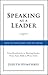 Speaking As a Leader: How to Lead Every Time You Speak...From Board Rooms to Meeting Rooms, From Town Halls to Phone Calls