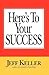 Here's To Your SUCCESS by Jeff Keller Here's To Your SUCCESS by Jeff Keller
