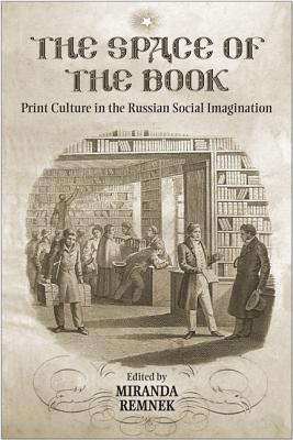 The Space of the Book: Print Culture in the Russian Social Imagination (Studies in Book and Print Culture)