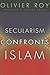 Secularism Confronts Islam by Olivier Roy