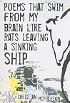 Poems that swim from my Brain: like Rats leaving a sinking Ship Poems that swim from my Brain: like Rats leaving a sinking Ship