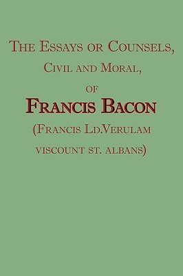 The Essays or Counsels, Civil and Moral, of Francis Bacon