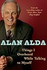 Things I Overheard While Talking to Myself by Alan Alda Things I Overheard While Talking to Myself by Alan Alda