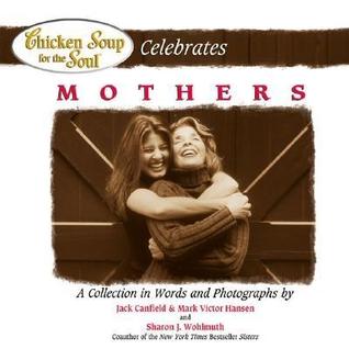 Chicken Soup for the Soul Celebrates Mothers: A Collection in Words and Photographs (Hardcover)