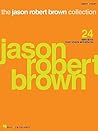 The Jason Robert Brown Collection: 24 Selections from Shows and Albums Piano, Vocal and Guitar Chords The Jason Robert Brown Collection: 24 Selections from Shows and Albums Piano, Vocal and Guitar Chords