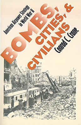 Bombs, Cities, and Civilians: American Airpower Strategy in World War II (Modern War Studies)