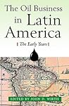 The Oil Business in Latin America: The Early Years The Oil Business in Latin America: The Early Years