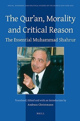 The Qur'an, Morality and Critical Reason: The Essential Muhammad Shahrur (SOCIAL, ECONOMIC AND POLITICAL STUDIES OF THE MIDDLE EAST AND ASIA (S.E.P.S.M.E.A.), 106)