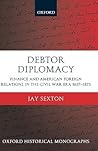 Debtor Diplomacy: Finance and American Foreign Relations in the Civil War Era 1837-1873 (Oxford Historical Monographs)