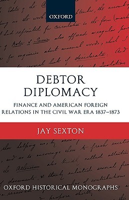 Debtor Diplomacy: Finance and American Foreign Relations in the Civil War Era 1837-1873 (Oxford Historical Monographs)