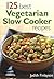 125 Best Vegetarian Slow Cooker Recipes by Judith Finlayson