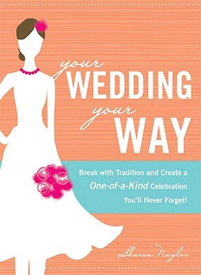 Your Wedding, Your Way: Break with Tradition and Create a One-of-a-Kind Celebration You'll Never Forget! (Paperback)