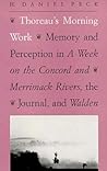 Thoreau's Morning Work: Memory and Perception in a Week on the Concord and Merrimack Rivers, the "Journal," and Walden (Revised) Thoreau's Morning Work: Memory and Perception in a Week on the Concord and Merrimack Rivers, the "Journal," and Walden (Revised)