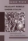 Peasant Rebels Under Stalin by Lynne Viola