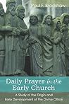 Daily Prayer in the Early Church: A Study of the Origin and Early Development of the Divine Office