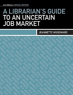 A Librarian's Guide to an Uncertain Job Market (ALA Editions. Special Reports)
