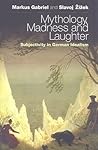 Mythology, Madness and Laughter: Subjectivity in German Idealism Mythology, Madness and Laughter: Subjectivity in German Idealism