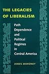 The Legacies of Liberalism: Path Dependence and Political Regimes in Central America