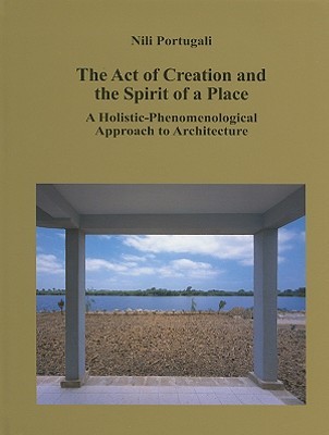 The Act of Creation and the Spirit of a Place: A Holistic-Phenomenological Approach to Architecture (Hardcover)