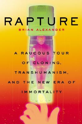 Rapture: A Raucous Tour Of Cloning, Transhumanism, And And The New Era Of Immortality (Paperback)