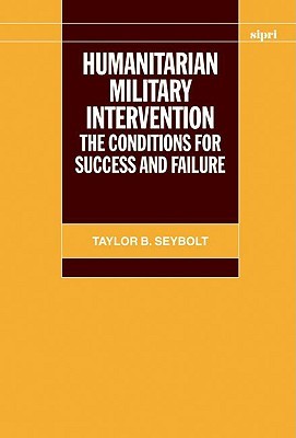 Humanitarian Military Intervention: The Conditions for Success and Failure (SIPRI Monograph Series)