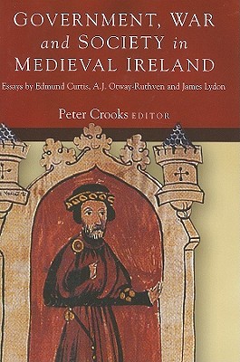 Government, War and Society in Medieval Ireland: Essays by Edmund Curtis, A.J. Otway-Ruthven and James Lydon (Hardcover)