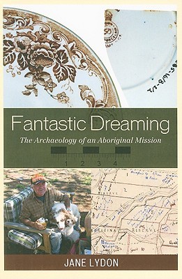 Fantastic Dreaming: The Archaeology of an Aboriginal Mission (Worlds of Archaeology)