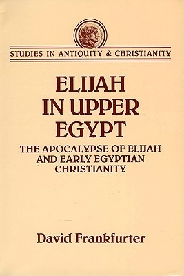 Elijah in Upper Egypt: The Apocalypse of Elijah and Early Egyptian Christianity (Studies in Antiquity & Christianity)