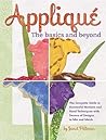 Applique the Basics and Beyond: The Complete Guide to Successful Machine and Hand Techniques with Dozens of Designs to Mix and Match Applique the Basics and Beyond: The Complete Guide to Successful Machine and Hand Techniques with Dozens of Designs to Mix and Match