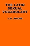 The Latin Sexual Vocabulary by James Noel Adams The Latin Sexual Vocabulary by James Noel Adams