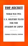 World War Two: U.S. Military Plans for the Invasion of Japan (Top Secret (New Century))