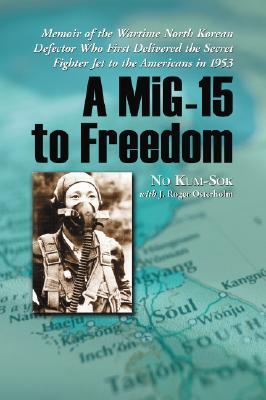 A MiG-15 to Freedom: Memoir of the Wartime North Korean Defector Who First Delivered the Secret Fighter Jet to the Americans in 1953 (Paperback)