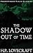 The Shadow Out of Time by H.P. Lovecraft The Shadow Out of Time by H.P. Lovecraft