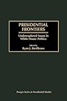Presidential Frontiers: Underexplored Issues in White House Politics (Praeger Series in Presidential Studies)