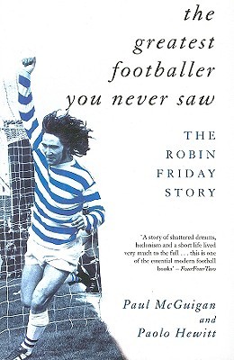 The Greatest Footballer You Never Saw: The Robin Friday Story (Mainstream Sport)