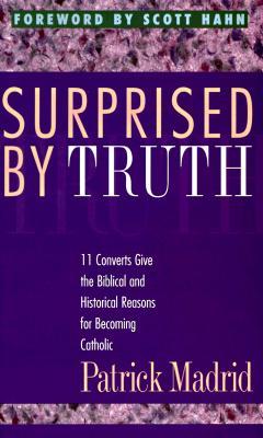 Surprised By Truth: 11 Converts Give the Biblical and Historical Reasons for Becoming Catholic (Paperback)