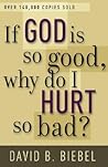 If God Is So Good, Why Do I Hurt So Bad? If God Is So Good, Why Do I Hurt So Bad?