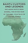 Bantu Customs and Legends - Including Notes from Nigeria, the Fetish View of the Soul, and the Folktales of Central Africa Bantu Customs and Legends - Including Notes from Nigeria, the Fetish View of the Soul, and the Folktales of Central Africa